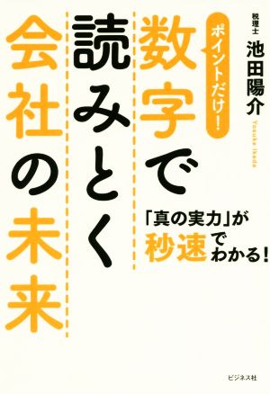 数字で読みとく会社の未来 ポイントだけ！ 「真の実力」が秒速でわかる！