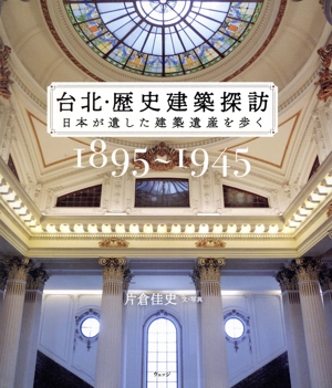 台北・歴史建築探訪(1985～1945) 日本が遺した建築遺産を歩く