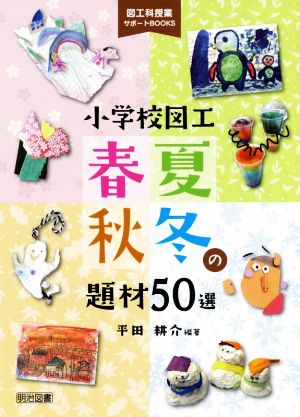 小学校図工 春夏秋冬の題材50選 図工科授業サポートBOOKS