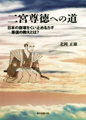 二宮尊徳への道 日本の崩壊をくい止めるカギ―尊徳の教えとは？