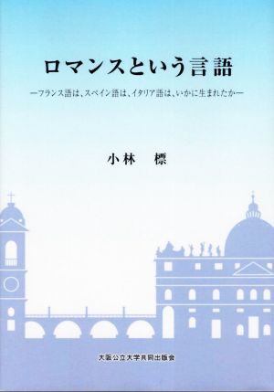 ロマンスという言語フランス語は、スペイン語は、イタリア語は、いかに生まれたか