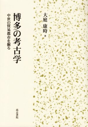 博多の考古学 中世の貿易都市を掘る