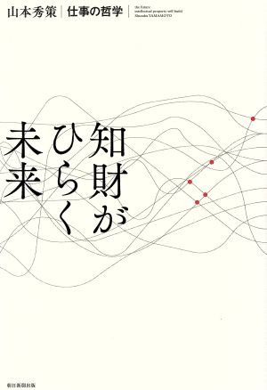 知財がひらく未来 山本秀策 仕事の哲学