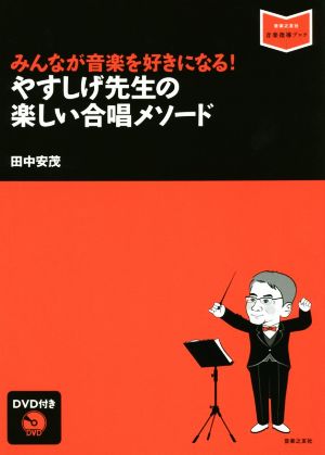 やすしげ先生の楽しい合唱メソード みんなが音楽を好きになる！ 音楽指導ブック