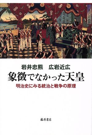 象徴でなかった天皇 明治史にみる統治と戦争の原理