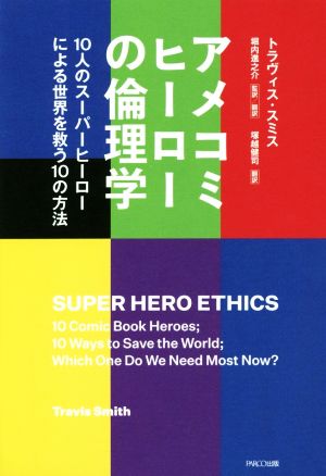 アメコミヒーローの倫理学10人のスーパーヒーローによる世界を救う10の方法