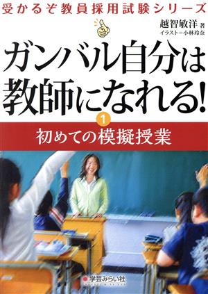 ガンバル自分は教師になれる！(1) 初めての模擬授業 受かるぞ教員採用シリーズ