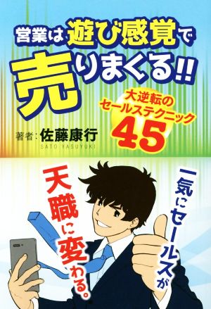 営業は遊び感覚で売りまくる!! 大逆転のセールステクニック45