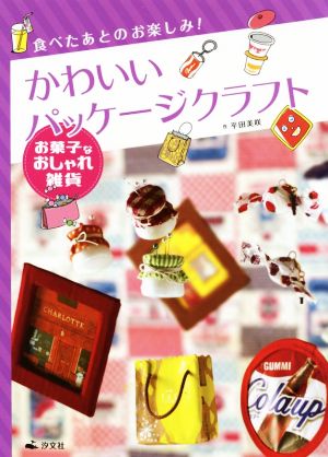 食べたあとのお楽しみ！ かわいいパッケージクラフト お菓子なおしゃれ雑貨