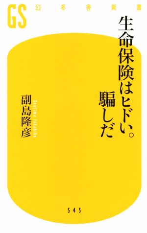 生命保険はヒドい。騙しだ 幻冬舎新書545