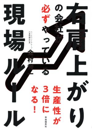 右肩上がりの会社が必ずやっている現場ルール 生産性が3倍になる！