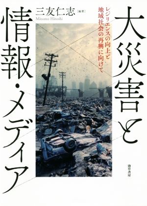 大災害と情報・メディア レジリエンスの向上と地域社会の再興に向けて