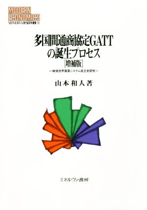 多国間通商協定GATTの誕生プロセス 増補版 戦後世界貿易システム成立史研究 MINERVA現代経済学叢書