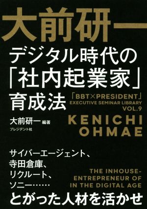 大前研一 デジタル時代の「社内起業家」育成法 サイバーエージェント、寺田倉庫、リクリート、ソニー……とがった人材を活かせ 「BBT×プレジデント」エグゼクティブセミナー選書Vol.9