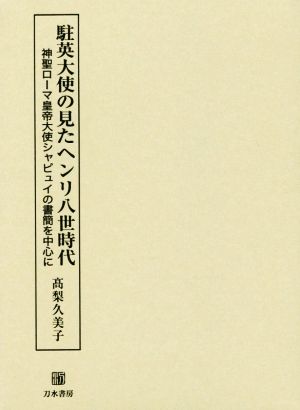 駐英大使の見たヘンリ八世時代 神聖ローマ皇帝大使シャピュイの書簡を中心に