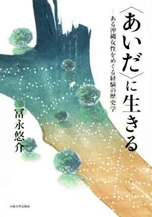 〈あいだ〉に生きる ある沖縄女性をめぐる経験の歴史学