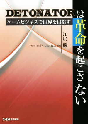 DETONATORは革命を起こさない ゲームビジネスで世界を目指す