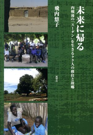 未来に帰る 内戦後の「スーダン」を生きるクク人の移住と故郷