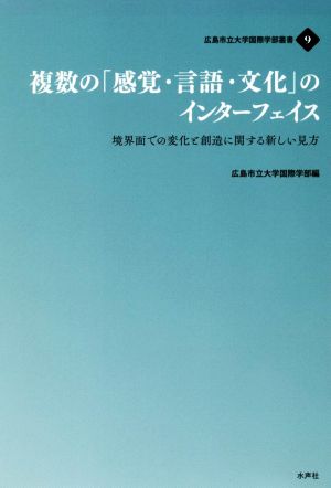 複数の「感覚・言語・文化」のインターフェイス 境界面での変化と創造に関する新しい見方 広島市立大学国際学部叢書9