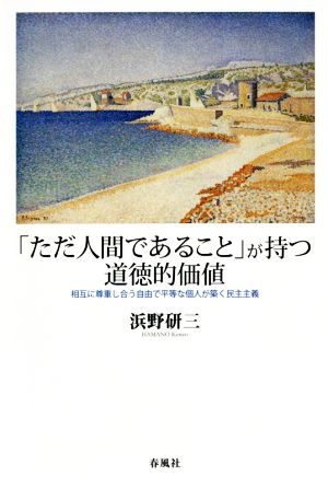 「ただ人間であること」が持つ道徳的価値 相互に尊重し合う自由で平等な個人が築く民主主義 関西学院大学研究叢書