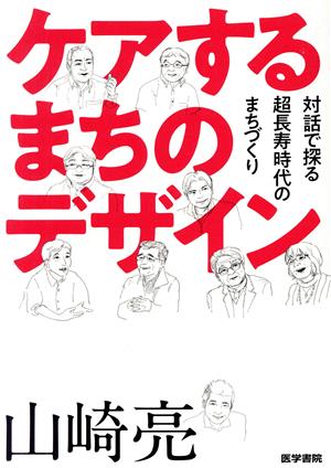 ケアするまちのデザイン 対話で探る超長寿時代のまちづくり