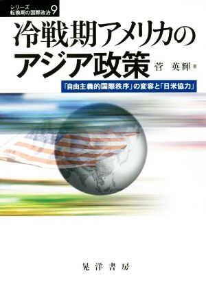 冷戦期アメリカのアジア政策 「自由主義的国際秩序」の変容と「日米協力」 シリーズ転換期の国際政治9