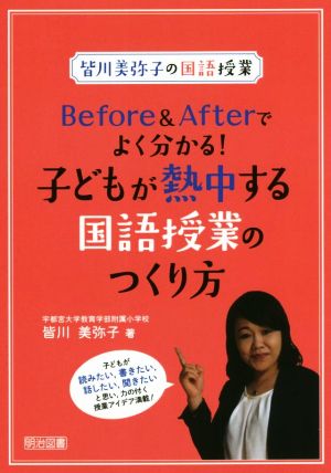 Before & Afterでよくわかる！子どもが熱中する国語授業のつくり方 皆川美弥子の国語授業