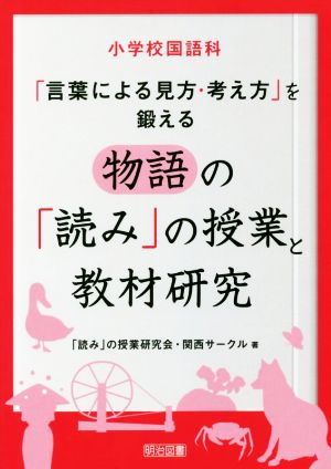 物語の「読み」の授業と教材研究 小学校国語科「言葉による見方・考え方」を鍛える