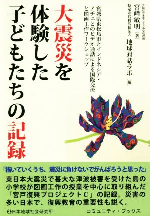 大震災を体験した子どもたちの記録 宮城県東松島市とインドネシア・アチェとのビデオ通話による国際交流と図画工作ワークショップ コミュニティ・ブックス