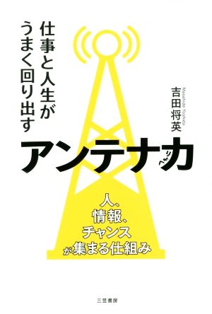 仕事と人生がうまく回り出すアンテナ力 人、情報、チャンスが集まる仕組み