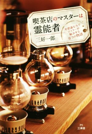 喫茶店のマスターは霊能者 不思議な力でマスターが解決する8つの物語