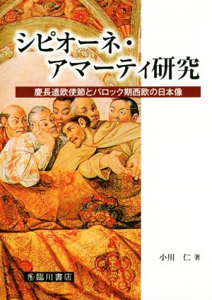 シピオーネ・アマーティ研究 慶長遣欧使節とバロック期西欧の日本像