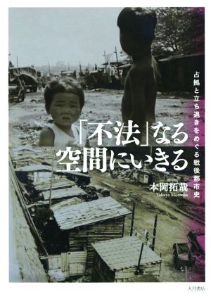 「不法」なる空間にいきる 占拠と立ち退きをめぐる戦後都市史