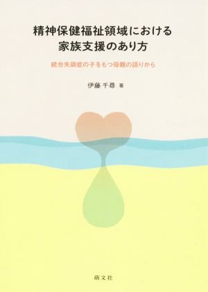 精神保健福祉領域における家族支援のあり方 統合失調症の子をもつ母親の語りから