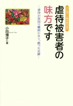 虐待被害者の味方です 虐待が原因で難病になり、甦った足跡 心に受けた傷を跳ね返す