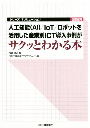 人工知能(AI)/IoT/ロボットを活用した産業別ICT導入事例がサクッとわかる シリーズITソリューション企業総覧