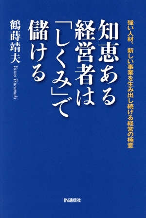 知恵ある経営者は「しくみ」で儲ける 強い人材、新しい事業を生み出し続ける経営の極意