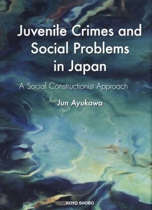 英文 Juvenile Crimes and Social Problems in Japan A Social Constructionist Approach 関西学院大学研究叢書第210編