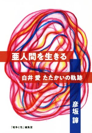 亜人間を生きる 白井愛 たたかいの軌跡