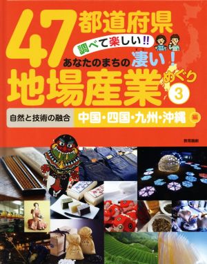 47都道府県 調べて楽しい!!あなたのまちの凄い！地場産業めぐり(3) 自然と技術の融合 中国・四国・九州・沖縄編