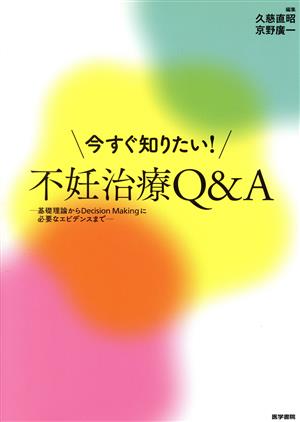 今すぐ知りたい！不妊治療Q&A 基礎理論からDecision Makingに必要なエビデンスまで