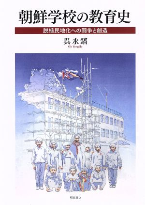 朝鮮学校の教育史 脱植民地化への闘争と創造