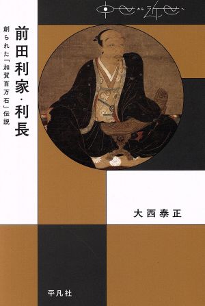 前田利家・利長 創られた「加賀百万石」伝説 中世から近世へ