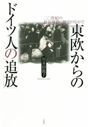 東欧からのドイツ人の「追放」 二〇世紀の住民移動の歴史のなかで