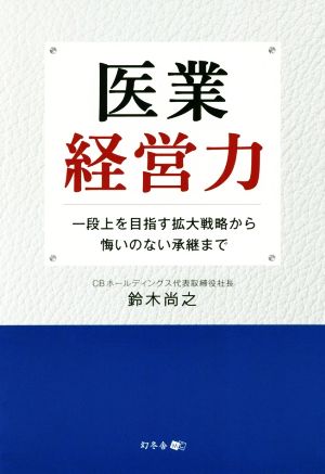 医業経営力 一段上を目指す拡大戦略から悔いのない承継まで