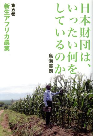 日本財団は、いったい何をしているのか(第五巻) 新生アフリカ農業