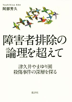 障害者排除の論理を超えて 津久井やまゆり園殺傷事件の深層を探る