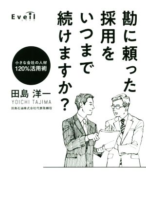 勘に頼った採用をいつまで続けますか？ 小さな会社の人材120%活用術