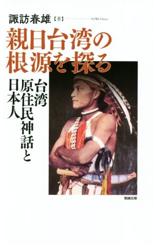 親日台湾の根源を探る 台湾原住民神話と日本人