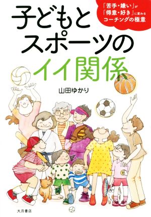 子どもとスポーツのイイ関係 「苦手・嫌い」が「得意・好き」に変わるコーチングの極意